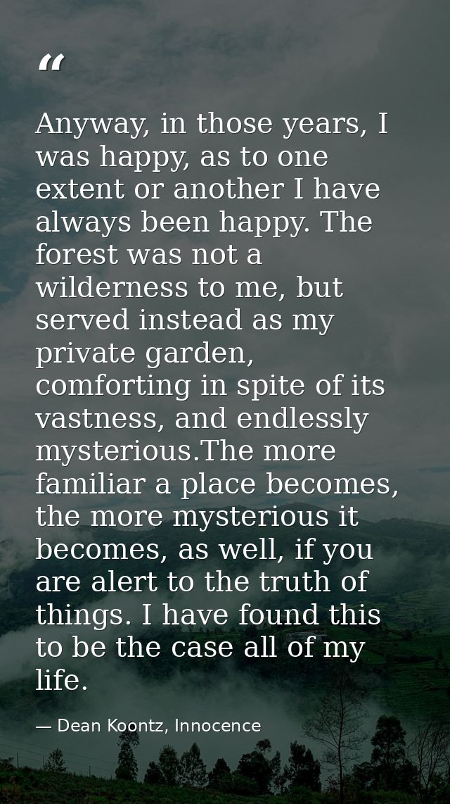 Anyway, in those years, I was happy, as to one extent or another I have always been happy. The forest was not a wilderne — Dean Koontz, Innocence