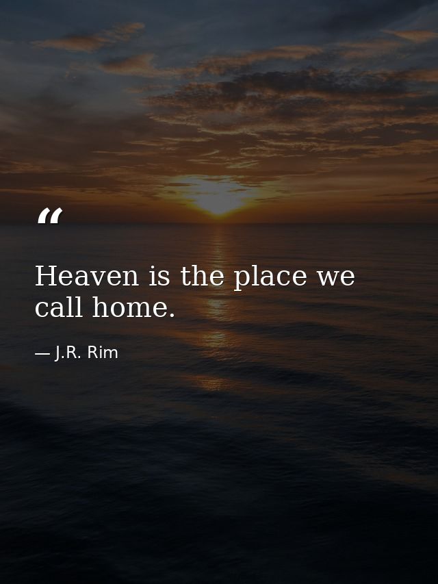 Heaven is the place we call home. — J.R. Rim