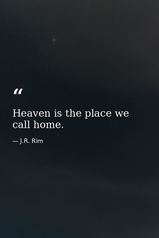Heaven is the place we call home. — J.R. Rim