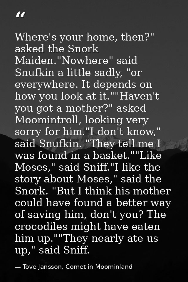 Where's your home, then?" asked the Snork Maiden."Nowhere" said Snufkin a little sadly, "or everywhere. It depends on ho — Tove Jansson, Comet in Moominland