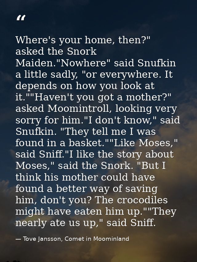 Where's your home, then?" asked the Snork Maiden."Nowhere" said Snufkin a little sadly, "or everywhere. It depends on ho — Tove Jansson, Comet in Moominland