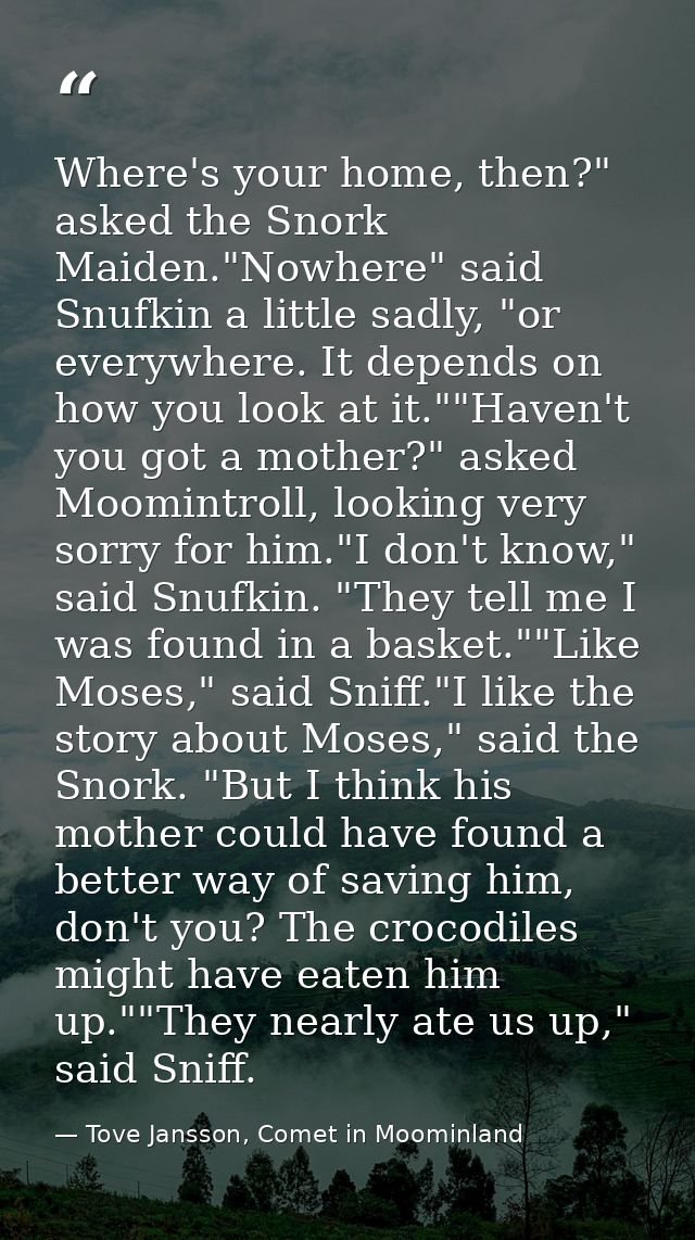 Where's your home, then?" asked the Snork Maiden."Nowhere" said Snufkin a little sadly, "or everywhere. It depends on ho — Tove Jansson, Comet in Moominland