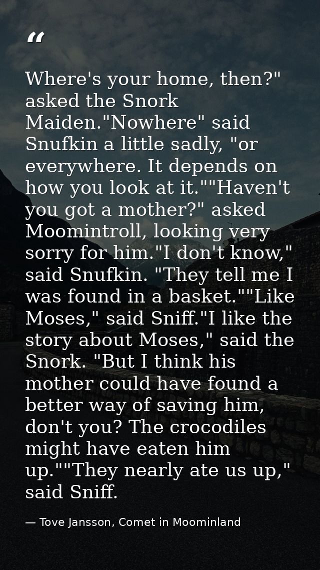 Where's your home, then?" asked the Snork Maiden."Nowhere" said Snufkin a little sadly, "or everywhere. It depends on ho — Tove Jansson, Comet in Moominland