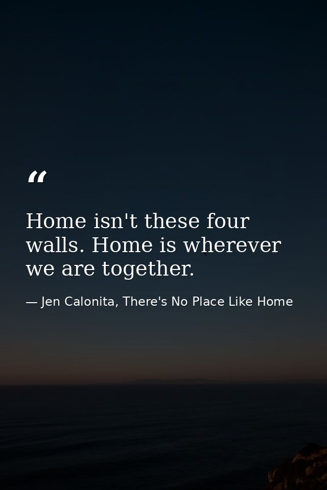 Home isn't these four walls. Home is wherever we are together. — Jen Calonita, There's No Place Like Home