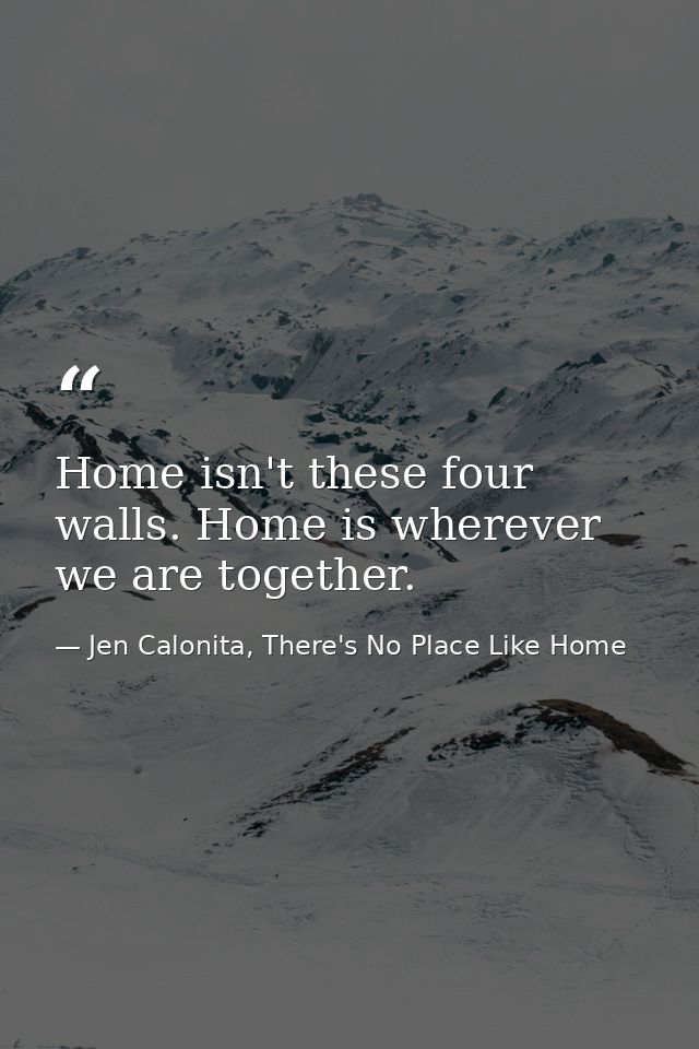 Home isn't these four walls. Home is wherever we are together. — Jen Calonita, There's No Place Like Home