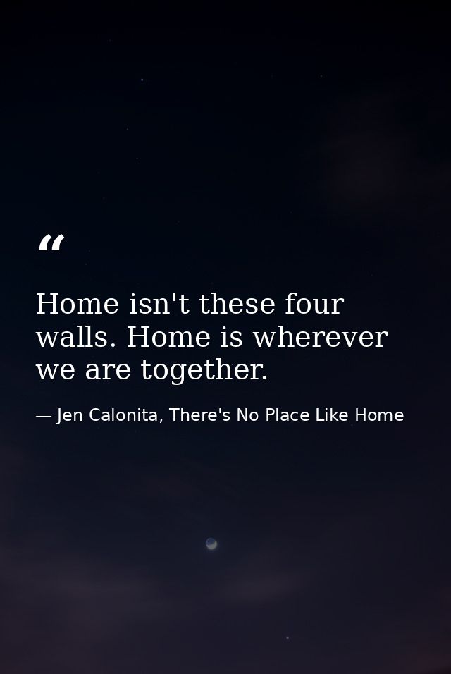 Home isn't these four walls. Home is wherever we are together. — Jen Calonita, There's No Place Like Home