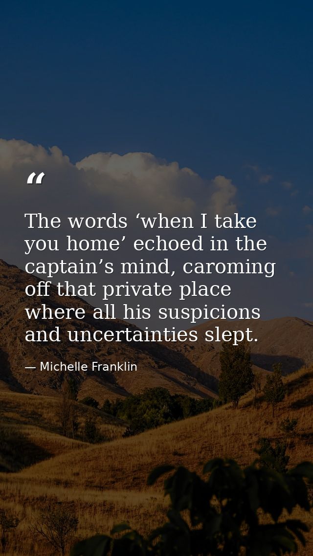 The words ‘when I take you home’ echoed in the captain’s mind, caroming off that private place where all his suspicions  — Michelle Franklin
