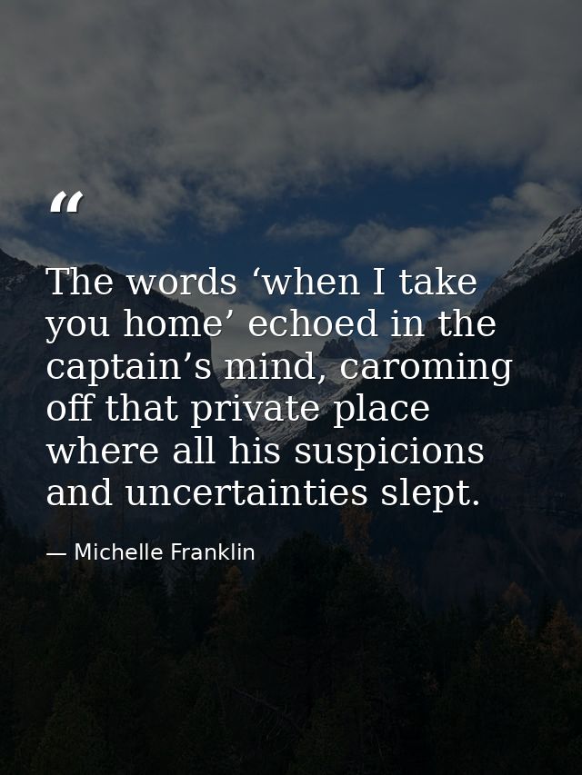 The words ‘when I take you home’ echoed in the captain’s mind, caroming off that private place where all his suspicions  — Michelle Franklin