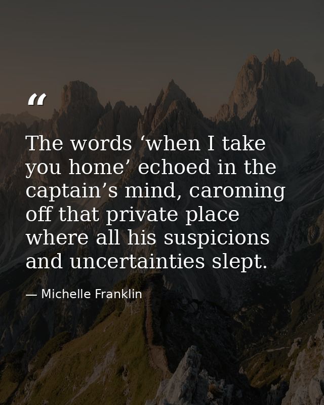 The words ‘when I take you home’ echoed in the captain’s mind, caroming off that private place where all his suspicions  — Michelle Franklin