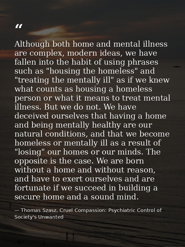 Although both home and mental illness are complex, modern ideas, we have fallen into the habit of using phrases such as  — Thomas Szasz, Cruel Compassion: Psychiatric Control of Society's Unwanted