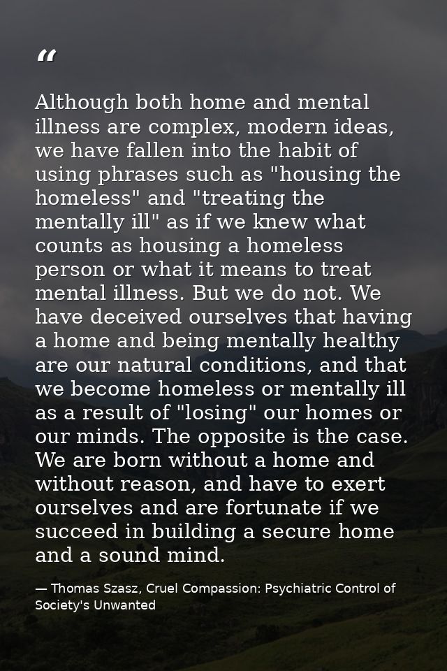 Although both home and mental illness are complex, modern ideas, we have fallen into the habit of using phrases such as  — Thomas Szasz, Cruel Compassion: Psychiatric Control of Society's Unwanted