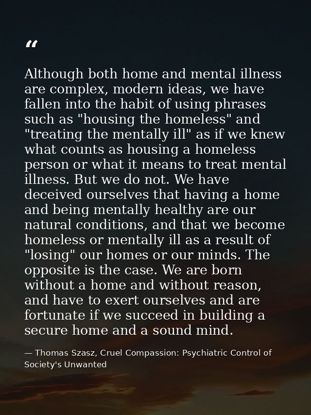 Although both home and mental illness are complex, modern ideas, we have fallen into the habit of using phrases such as  — Thomas Szasz, Cruel Compassion: Psychiatric Control of Society's Unwanted