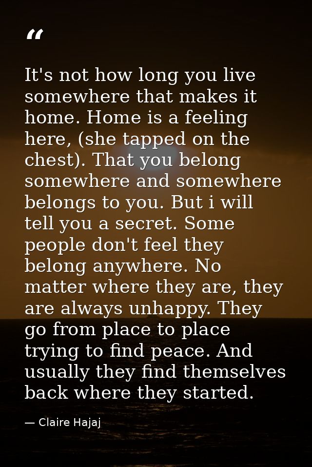 It's not how long you live somewhere that makes it home. Home is a feeling here, (she tapped on the chest). That you bel — Claire Hajaj