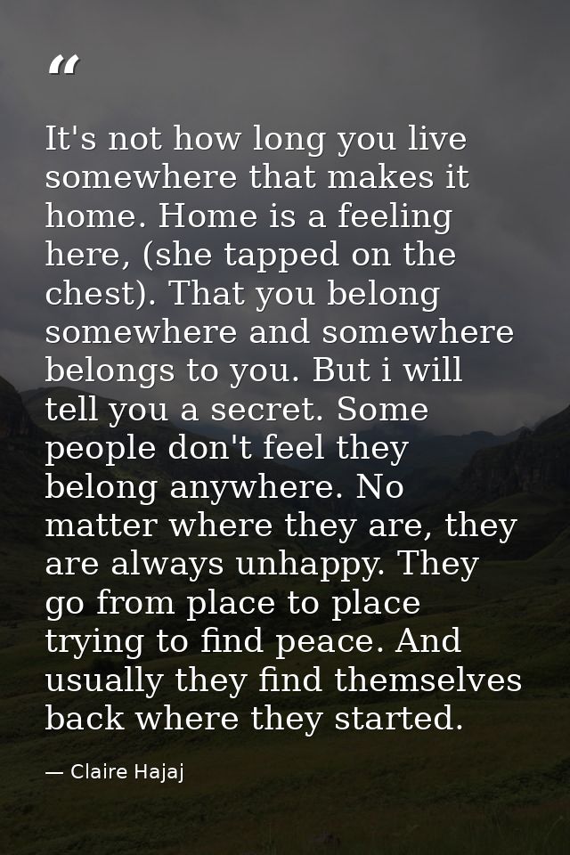 It's not how long you live somewhere that makes it home. Home is a feeling here, (she tapped on the chest). That you bel — Claire Hajaj