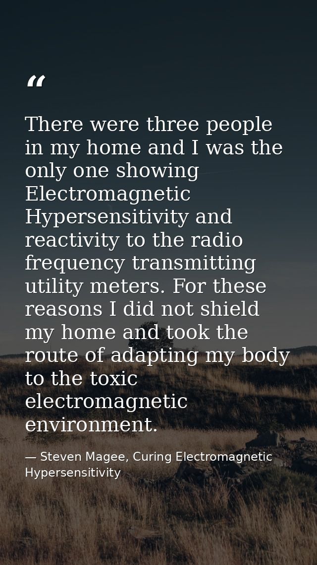 There were three people in my home and I was the only one showing Electromagnetic Hypersensitivity and reactivity to the — Steven Magee, Curing Electromagnetic Hypersensitivity