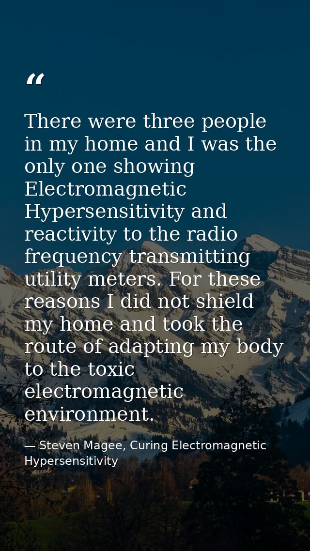 There were three people in my home and I was the only one showing Electromagnetic Hypersensitivity and reactivity to the — Steven Magee, Curing Electromagnetic Hypersensitivity