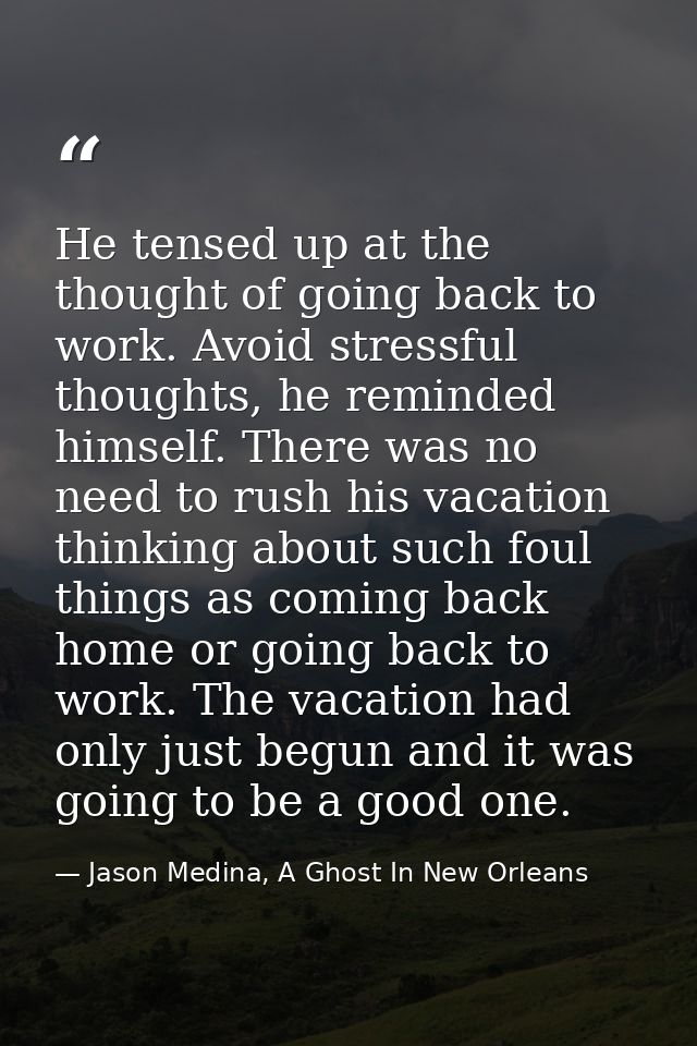 He tensed up at the thought of going back to work. Avoid stressful thoughts, he reminded himself. There was no need to r — Jason Medina, A Ghost In New Orleans