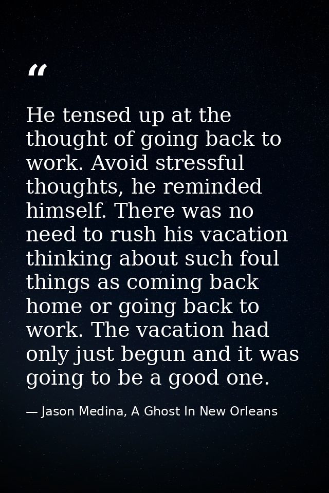 He tensed up at the thought of going back to work. Avoid stressful thoughts, he reminded himself. There was no need to r — Jason Medina, A Ghost In New Orleans