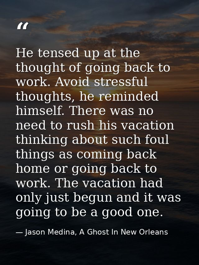He tensed up at the thought of going back to work. Avoid stressful thoughts, he reminded himself. There was no need to r — Jason Medina, A Ghost In New Orleans