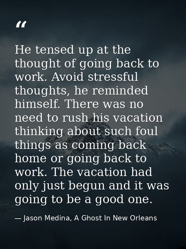 He tensed up at the thought of going back to work. Avoid stressful thoughts, he reminded himself. There was no need to r — Jason Medina, A Ghost In New Orleans