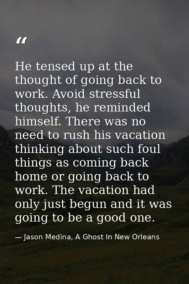 He tensed up at the thought of going back to work. Avoid stressful thoughts, he reminded himself. There was no need to r — Jason Medina, A Ghost In New Orleans