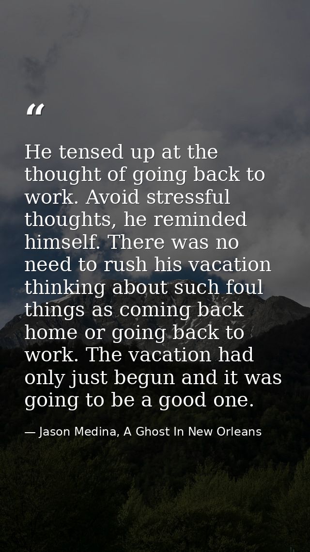 He tensed up at the thought of going back to work. Avoid stressful thoughts, he reminded himself. There was no need to r — Jason Medina, A Ghost In New Orleans