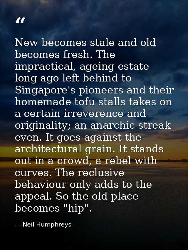 New becomes stale and old becomes fresh. The impractical, ageing estate long ago left behind to Singapore's pioneers and — Neil Humphreys