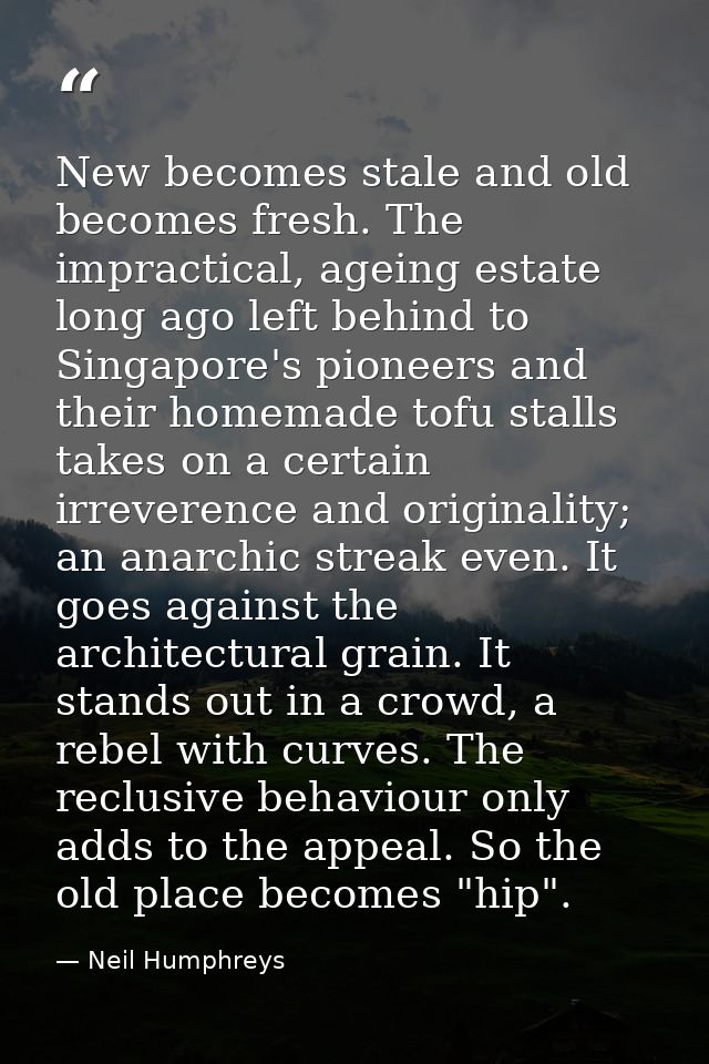 New becomes stale and old becomes fresh. The impractical, ageing estate long ago left behind to Singapore's pioneers and — Neil Humphreys