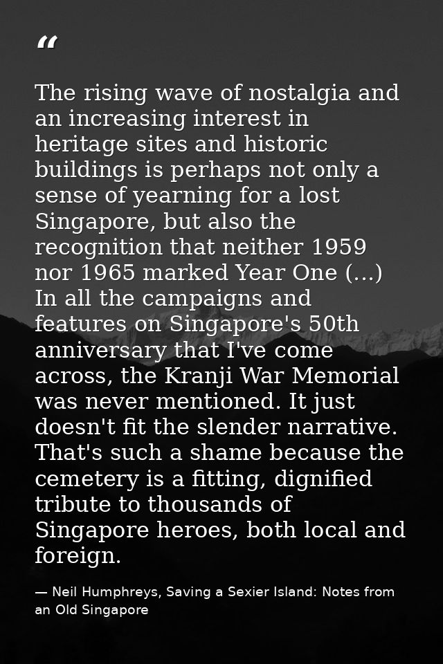 The rising wave of nostalgia and an increasing interest in heritage sites and historic buildings is perhaps not only a s — Neil Humphreys, Saving a Sexier Island: Notes from an Old Singapore