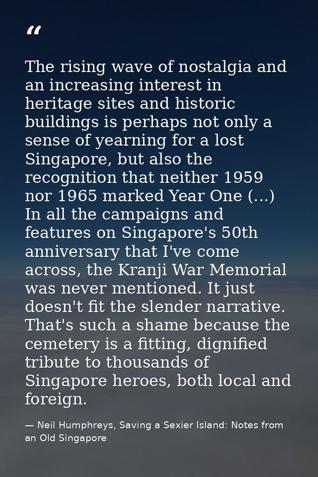 The rising wave of nostalgia and an increasing interest in heritage sites and historic buildings is perhaps not only a s — Neil Humphreys, Saving a Sexier Island: Notes from an Old Singapore