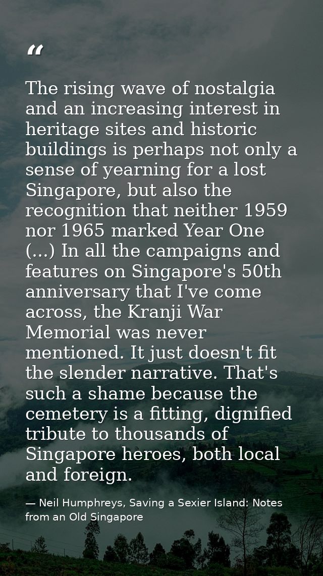 The rising wave of nostalgia and an increasing interest in heritage sites and historic buildings is perhaps not only a s — Neil Humphreys, Saving a Sexier Island: Notes from an Old Singapore