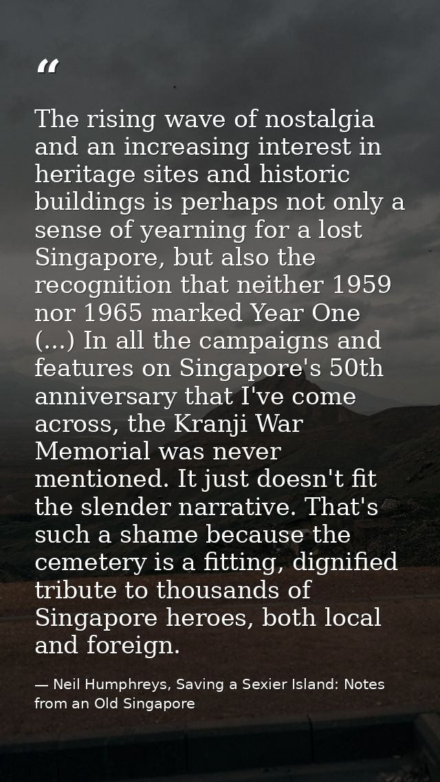 The rising wave of nostalgia and an increasing interest in heritage sites and historic buildings is perhaps not only a s — Neil Humphreys, Saving a Sexier Island: Notes from an Old Singapore