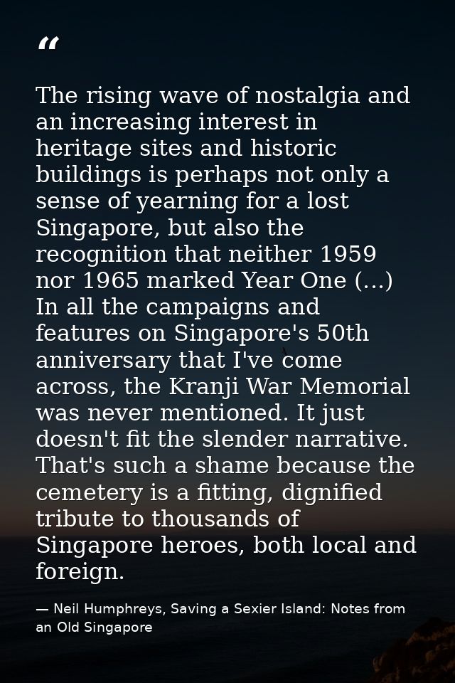 The rising wave of nostalgia and an increasing interest in heritage sites and historic buildings is perhaps not only a s — Neil Humphreys, Saving a Sexier Island: Notes from an Old Singapore