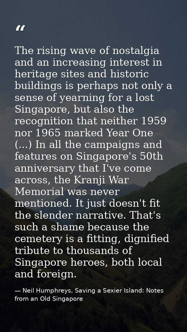 The rising wave of nostalgia and an increasing interest in heritage sites and historic buildings is perhaps not only a s — Neil Humphreys, Saving a Sexier Island: Notes from an Old Singapore