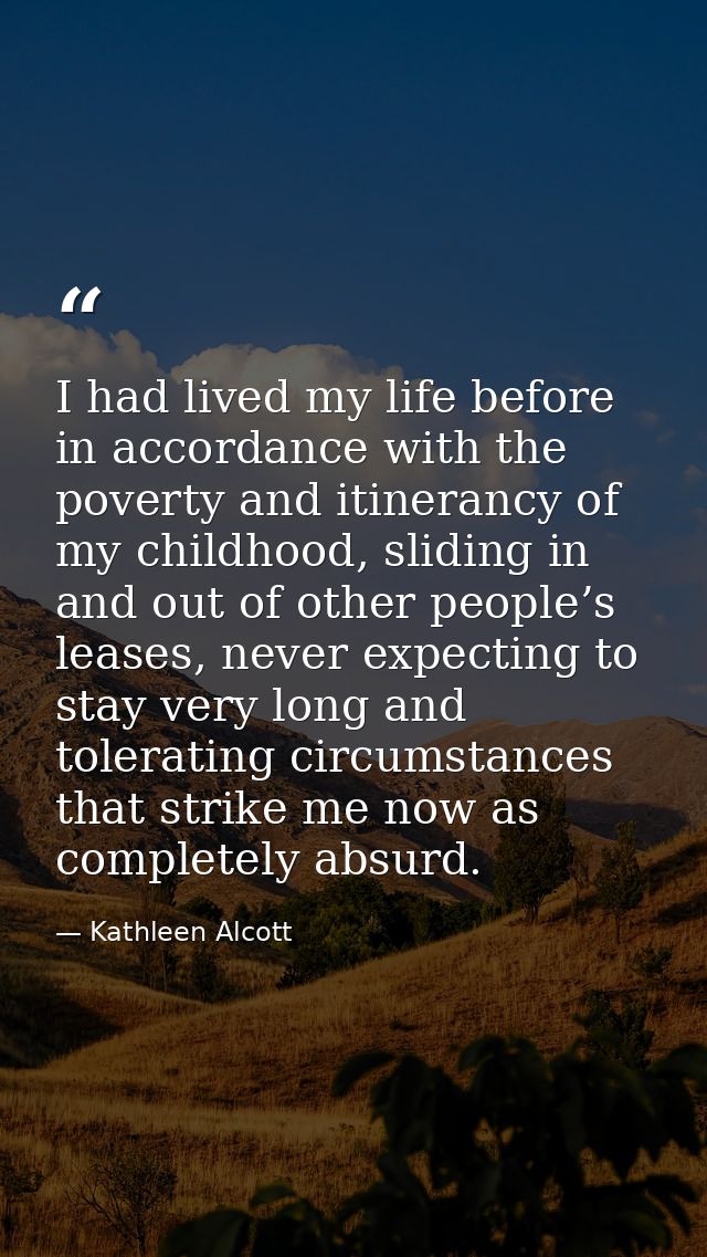 I had lived my life before in accordance with the poverty and itinerancy of my childhood, sliding in and out of other pe — Kathleen Alcott