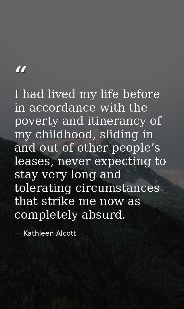 I had lived my life before in accordance with the poverty and itinerancy of my childhood, sliding in and out of other pe — Kathleen Alcott
