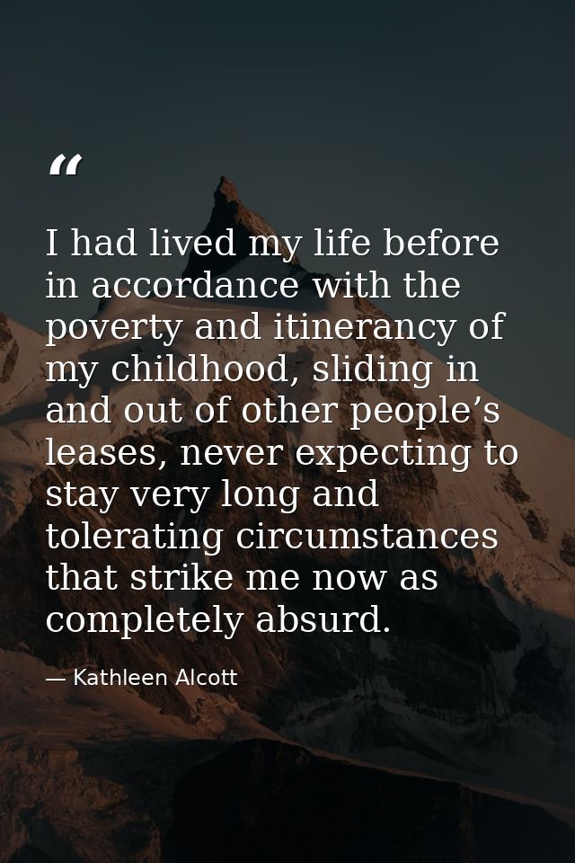 I had lived my life before in accordance with the poverty and itinerancy of my childhood, sliding in and out of other pe — Kathleen Alcott