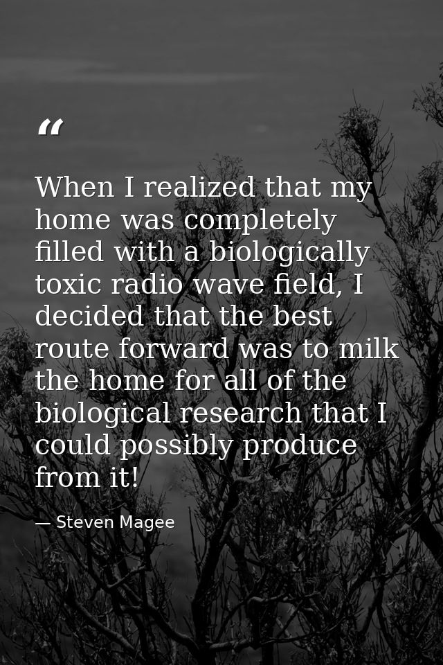 When I realized that my home was completely filled with a biologically toxic radio wave field, I decided that the best r — Steven Magee
