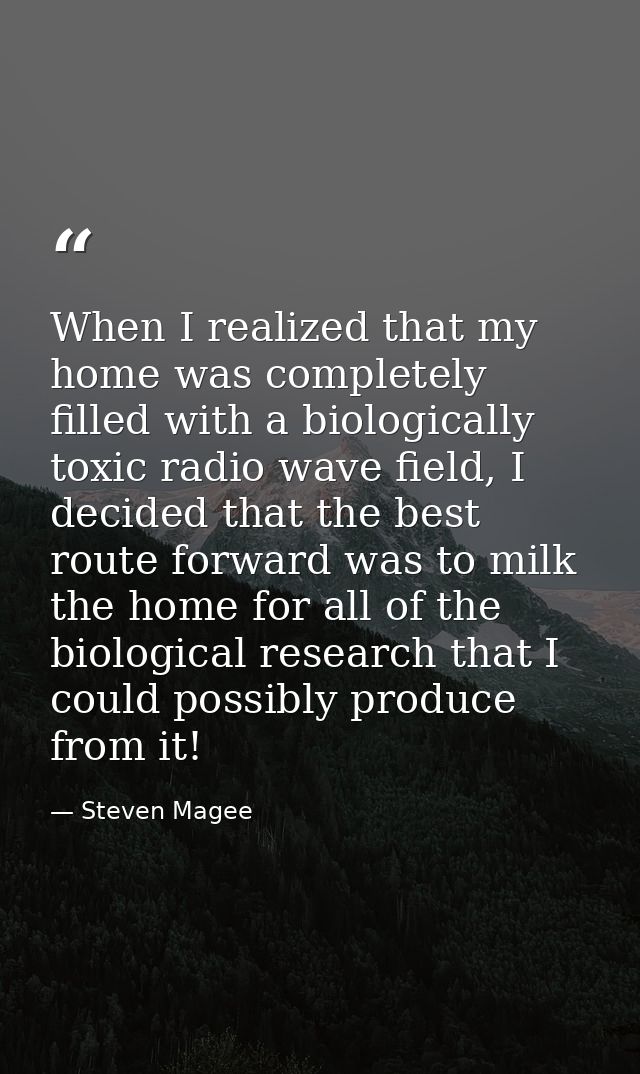 When I realized that my home was completely filled with a biologically toxic radio wave field, I decided that the best r — Steven Magee
