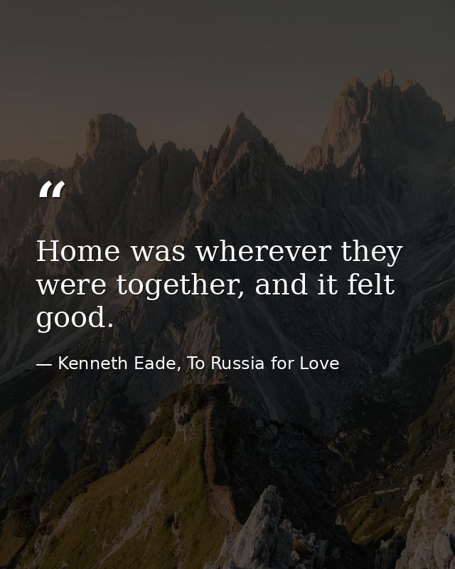 Home was wherever they were together, and it felt good. — Kenneth Eade, To Russia for Love