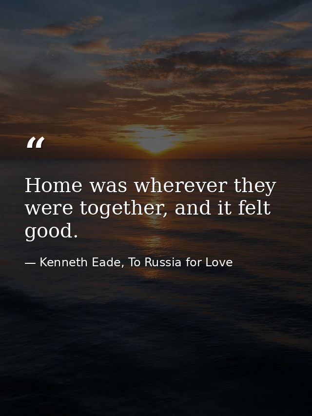 Home was wherever they were together, and it felt good. — Kenneth Eade, To Russia for Love