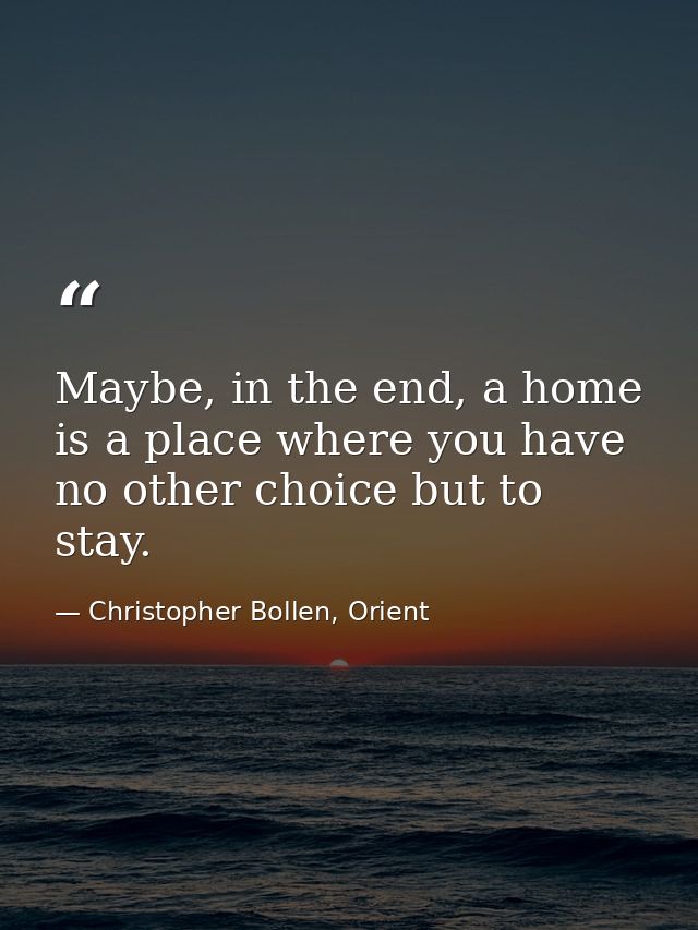Maybe, in the end, a home is a place where you have no other choice but to stay. — Christopher Bollen, Orient