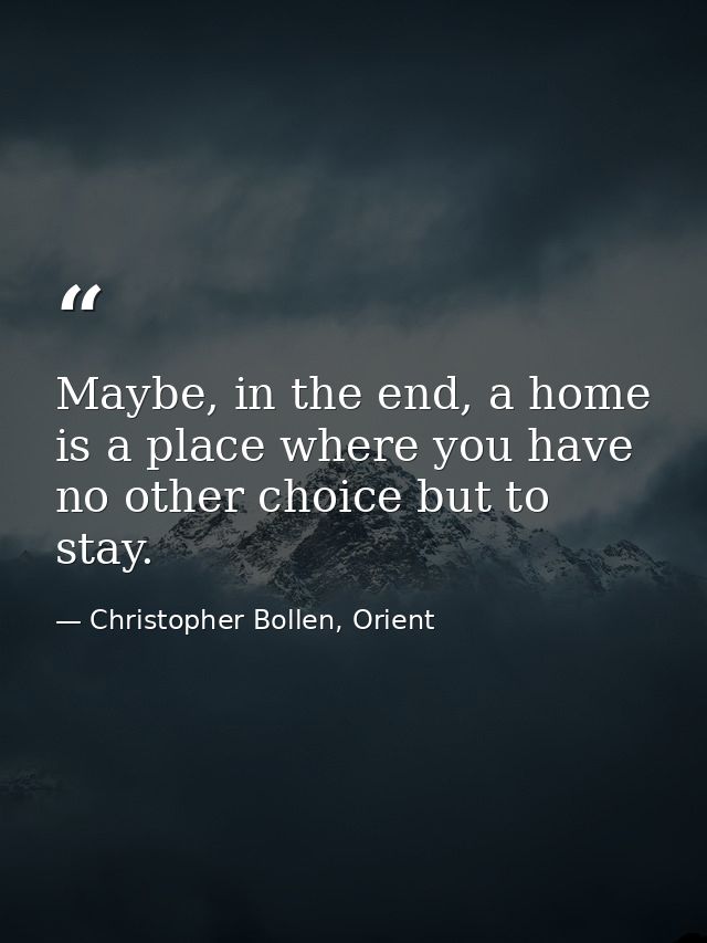 Maybe, in the end, a home is a place where you have no other choice but to stay. — Christopher Bollen, Orient