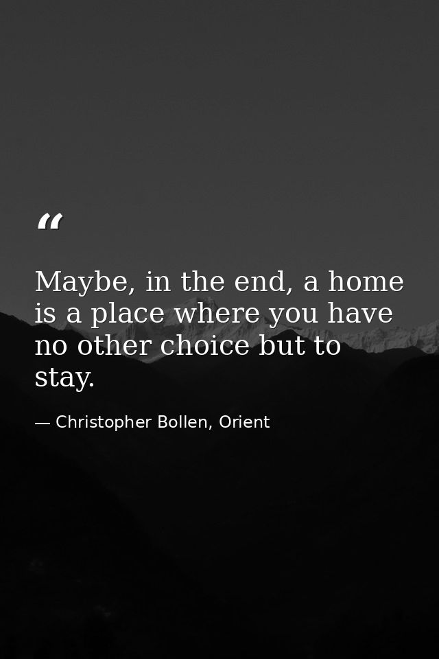 Maybe, in the end, a home is a place where you have no other choice but to stay. — Christopher Bollen, Orient