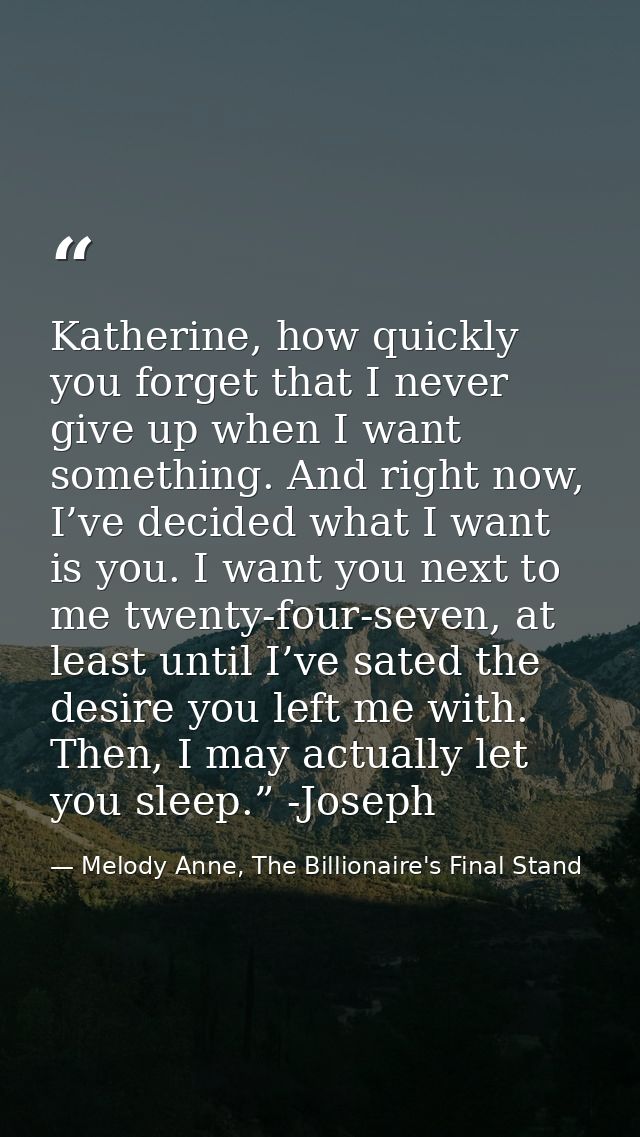 Katherine, how quickly you forget that I never give up when I want something. And right now, I’ve decided what I want is — Melody Anne, The Billionaire's Final Stand