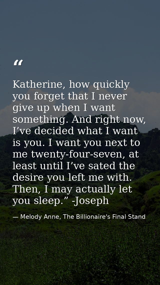 Katherine, how quickly you forget that I never give up when I want something. And right now, I’ve decided what I want is — Melody Anne, The Billionaire's Final Stand