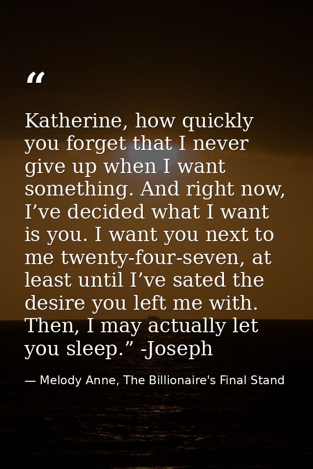 Katherine, how quickly you forget that I never give up when I want something. And right now, I’ve decided what I want is — Melody Anne, The Billionaire's Final Stand