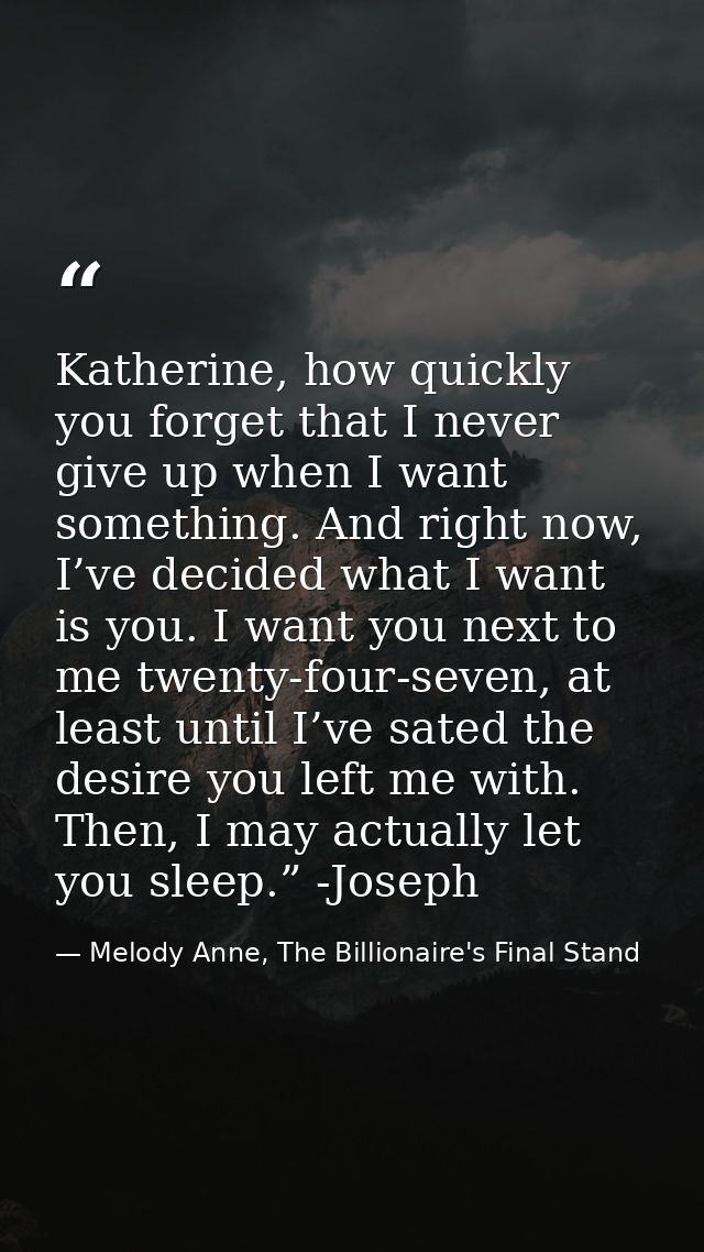 Katherine, how quickly you forget that I never give up when I want something. And right now, I’ve decided what I want is — Melody Anne, The Billionaire's Final Stand
