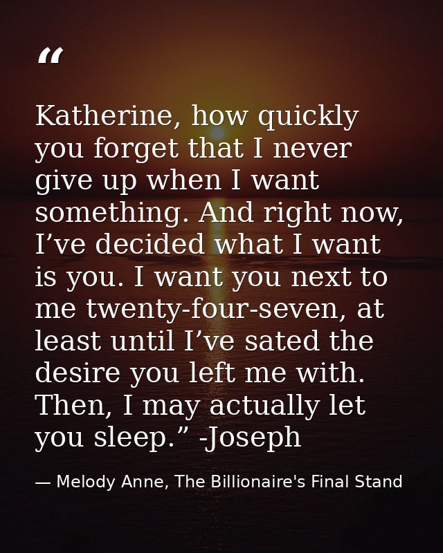 Katherine, how quickly you forget that I never give up when I want something. And right now, I’ve decided what I want is — Melody Anne, The Billionaire's Final Stand