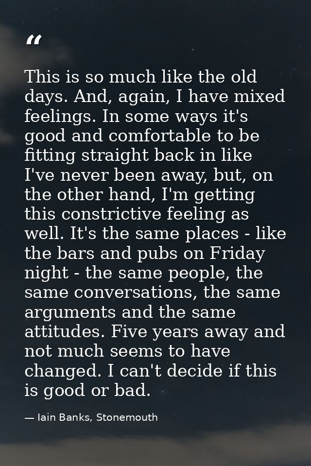 This is so much like the old days. And, again, I have mixed feelings. In some ways it's good and comfortable to be fitti — Iain Banks, Stonemouth